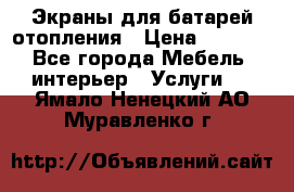 Экраны для батарей отопления › Цена ­ 2 500 - Все города Мебель, интерьер » Услуги   . Ямало-Ненецкий АО,Муравленко г.